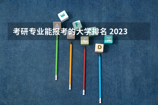 考研专业能报考的大学排名 2023考研排名