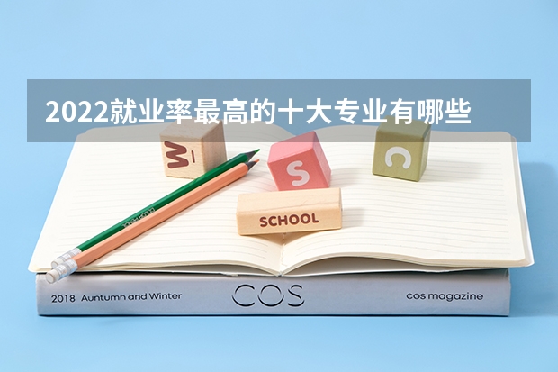2022就业率最高的十大专业有哪些 能赚到钱的专业