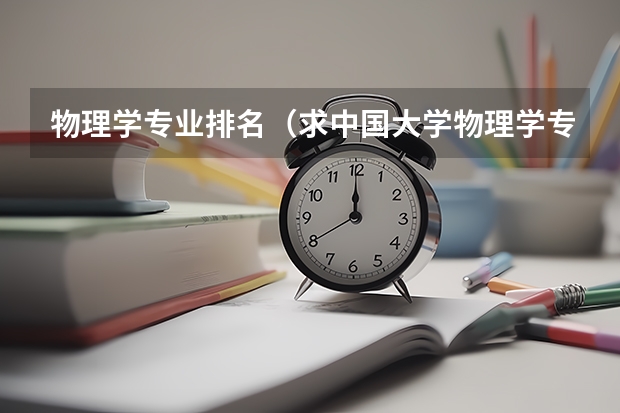 物理学专业排名（求中国大学物理学专业前20排名表）