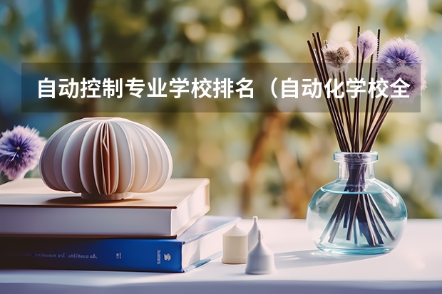 自动控制专业学校排名（自动化学校全国排名）