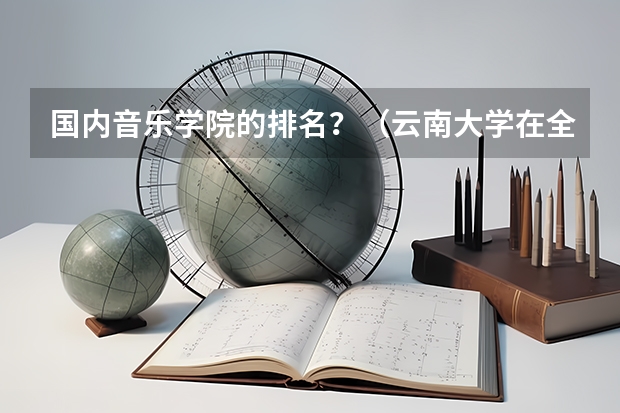 国内音乐学院的排名？（云南大学在全国排名）