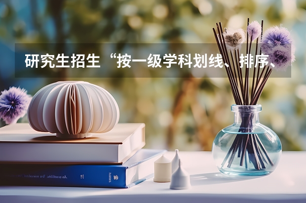 研究生招生“按一级学科划线、排序、录取”，和“按一级学科划线、排序、录取”有什么不同？