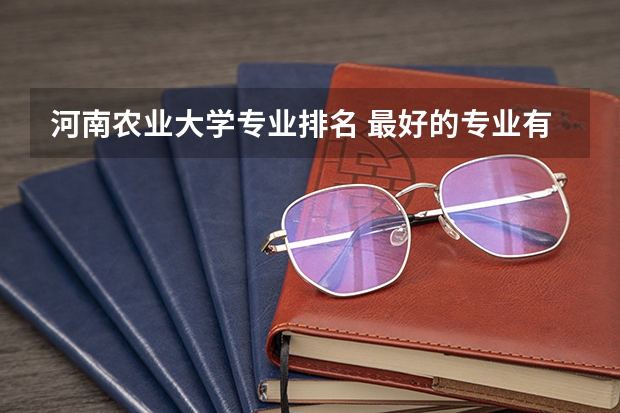 河南农业大学专业排名 最好的专业有哪些
