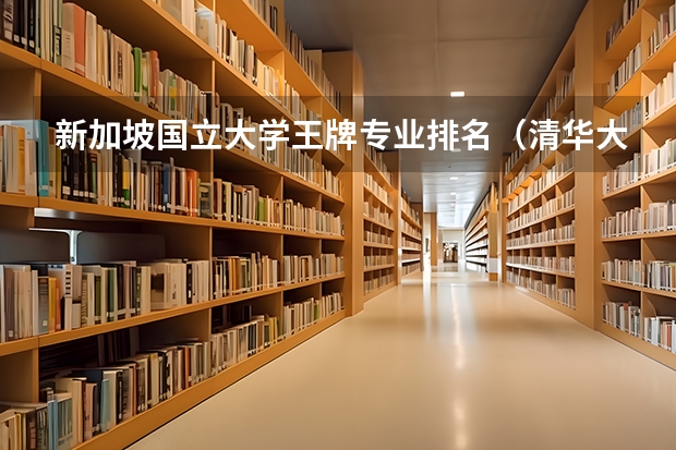 新加坡国立大学王牌专业排名（清华大学最牛的专业排名）