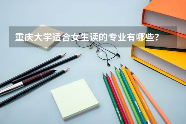 重庆大学适合女生读的专业有哪些？