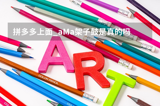 拼多多上面_aMa架子鼓是真的吗