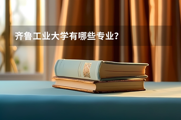 齐鲁工业大学有哪些专业？