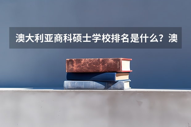 澳大利亚商科硕士学校排名是什么？澳大利亚商科硕士简介是什么？