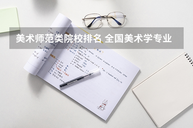 美术师范类院校排名 全国美术学专业大学排名 美术专业大学排名及录取分数线