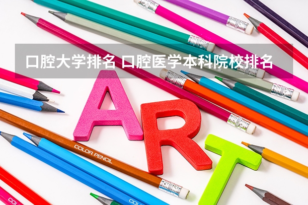 口腔大学排名 口腔医学本科院校排名及分数线 口腔大学排名及录取分数线