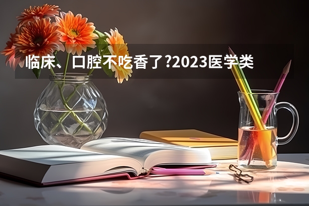 临床、口腔不吃香了?2023医学类专业排名出炉,中医学的春天来了（浙江中医药大学排名）