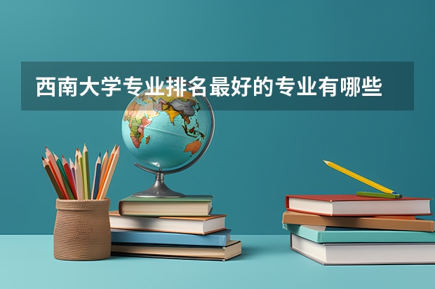 西南大学专业排名最好的专业有哪些