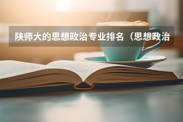 陕师大的思想政治专业排名（思想政治教育专业大学排名）