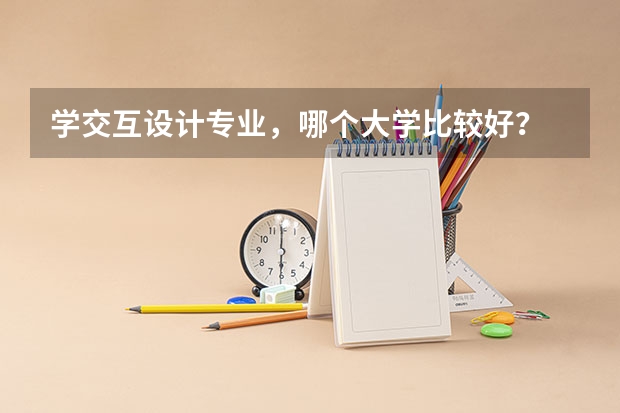 学交互设计专业，哪个大学比较好？