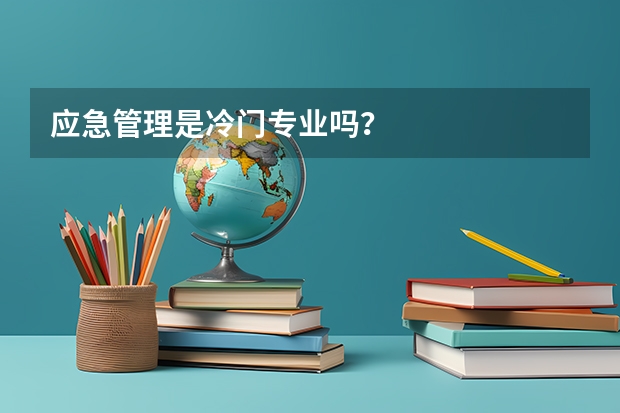 应急管理是冷门专业吗？