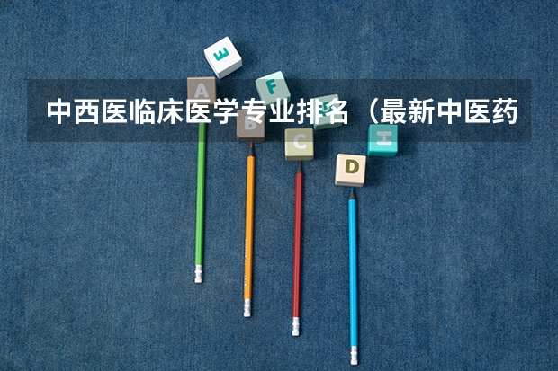 中西医临床医学专业排名（最新中医药大学排名）