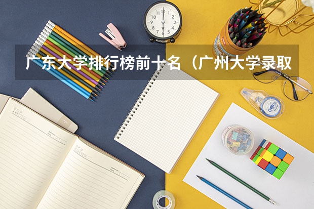广东大学排行榜前十名（广州大学录取分排名）