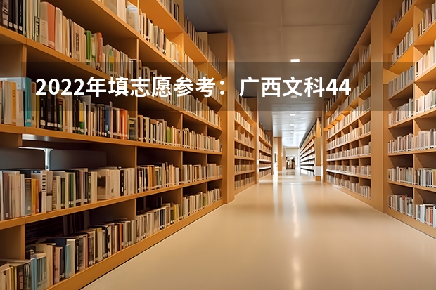 2022年填志愿参考：广西文科442分对应的大学 广西二本文科大学排名及分数线 广西院校分数线排名