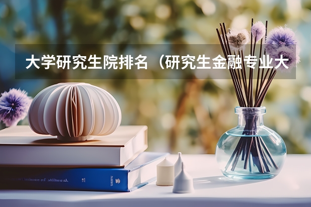 大学研究生院排名（研究生金融专业大学排名前100）