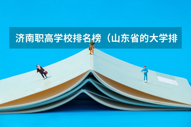 济南职高学校排名榜（山东省的大学排名）