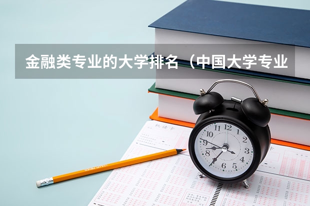 金融类专业的大学排名（中国大学专业排名2022最新排名表）
