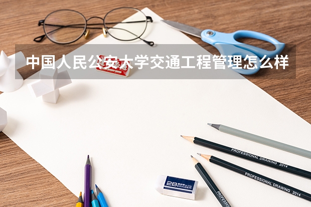 中国人民公安大学交通工程管理怎么样