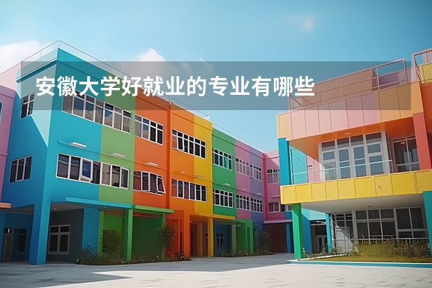 安徽大学好就业的专业有哪些