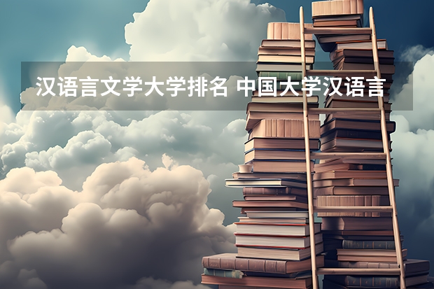 汉语言文学大学排名 中国大学汉语言文学专业排名 汉语言文学专业大学排名