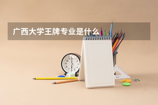 广西大学王牌专业是什么