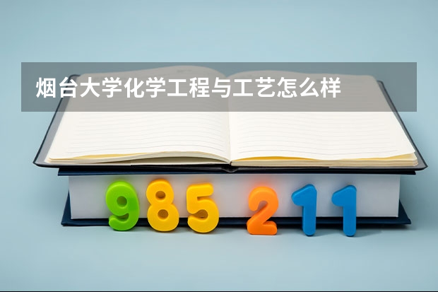 烟台大学化学工程与工艺怎么样