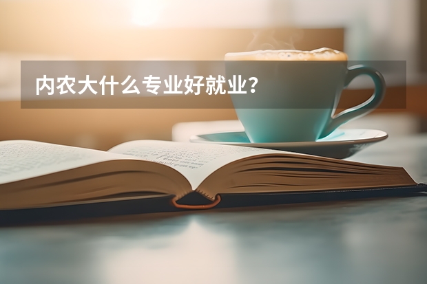 内农大什么专业好就业？