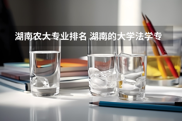 湖南农大专业排名 湖南的大学法学专业排名 湖南大学计算机专业排名