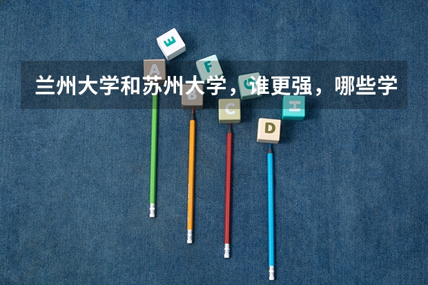 兰州大学和苏州大学，谁更强，哪些学科强？