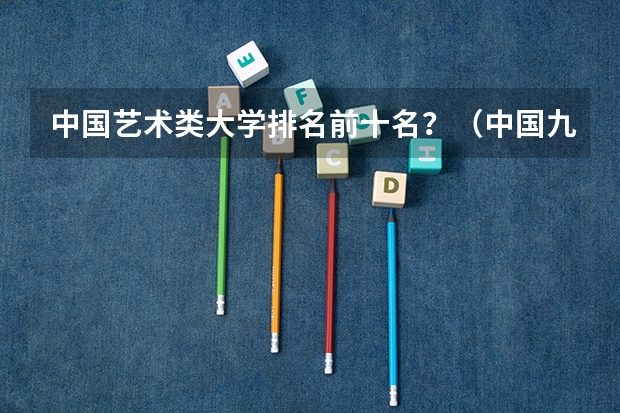 中国艺术类大学排名前十名？（中国九大音乐学院排名？）