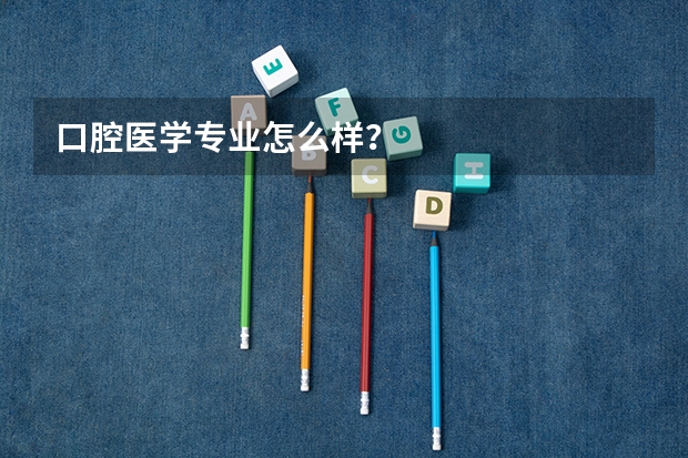 口腔医学专业怎么样？