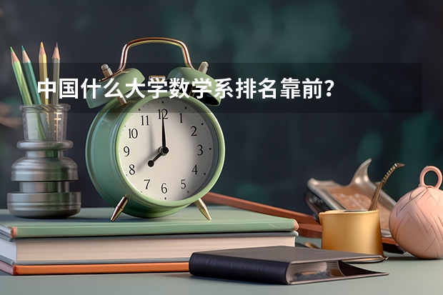 中国什么大学数学系排名靠前？