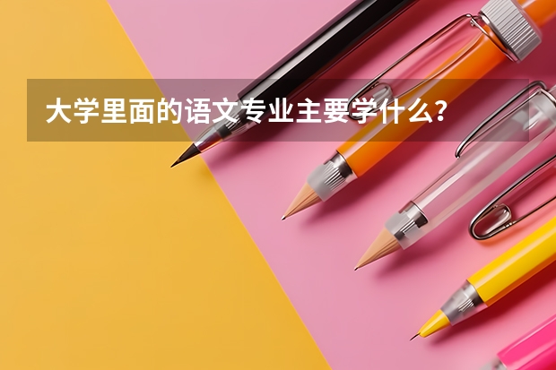 大学里面的语文专业主要学什么？