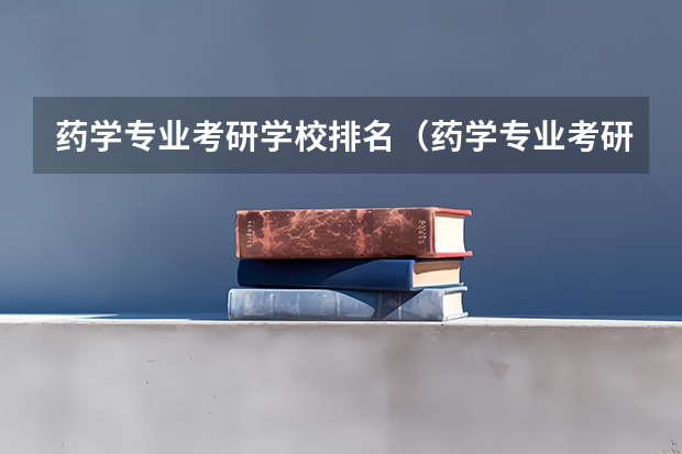 药学专业考研学校排名（药学专业考研学校排名）