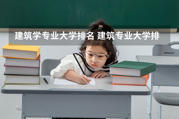 建筑学专业大学排名 建筑专业大学排名 建筑学排名