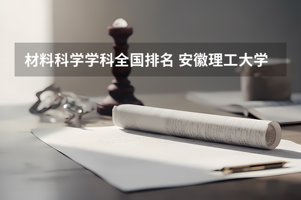 材料科学学科全国排名 安徽理工大学专业排名 安徽大学专业排名