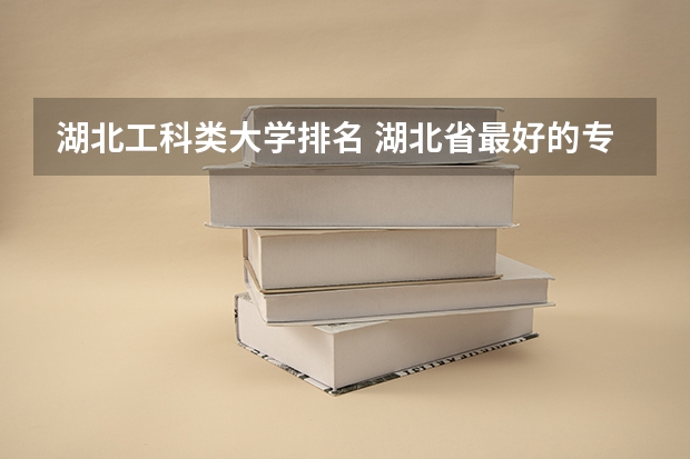 湖北工科类大学排名 湖北省最好的专业大学排名