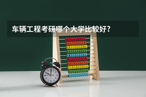 车辆工程考研哪个大学比较好?