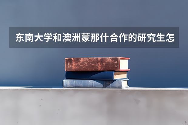 东南大学和澳洲蒙那什合作的研究生怎么样