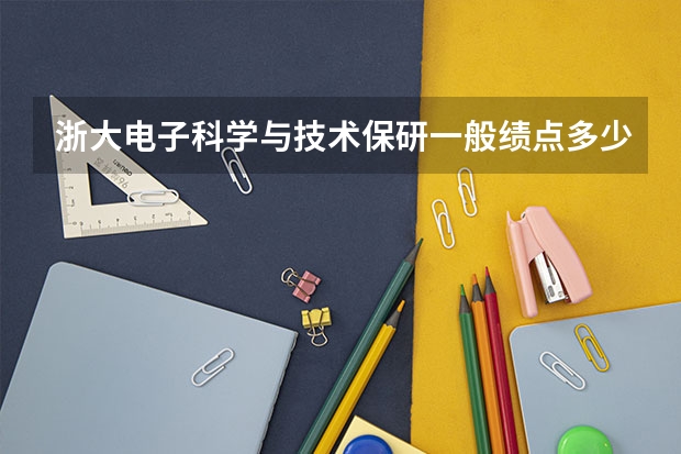 浙大电子科学与技术保研一般绩点多少啊