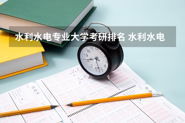 水利水电专业大学考研排名 水利水电专业考研学校排名