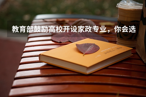 教育部鼓励高校开设家政专业，你会选择这个专业吗？