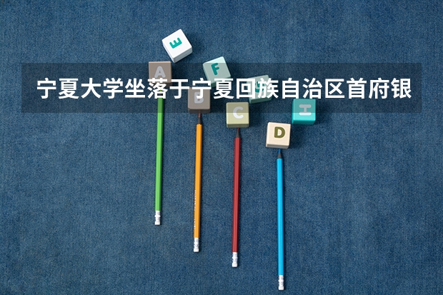 宁夏大学坐落于宁夏回族自治区首府银川市，哪些专业实力强？