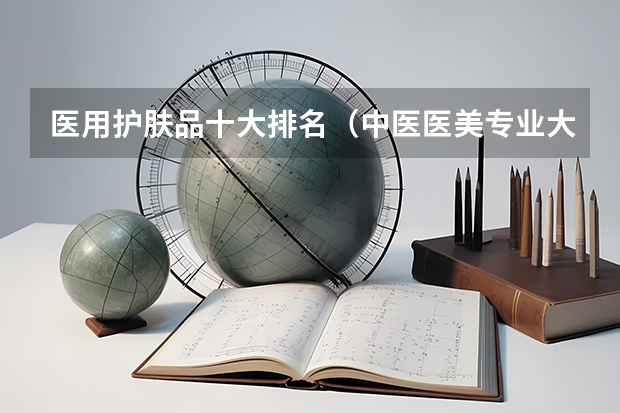 医用护肤品十大排名（中医医美专业大学排名）