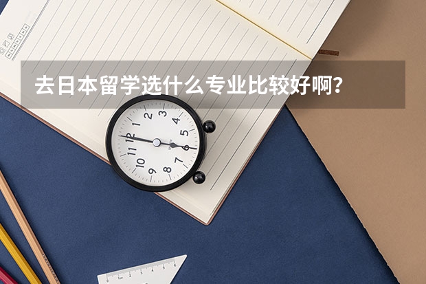 去日本留学选什么专业比较好啊？