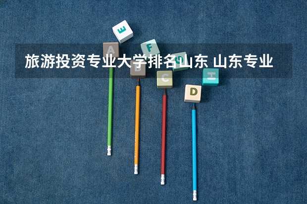 旅游投资专业大学排名山东 山东专业大学排行榜